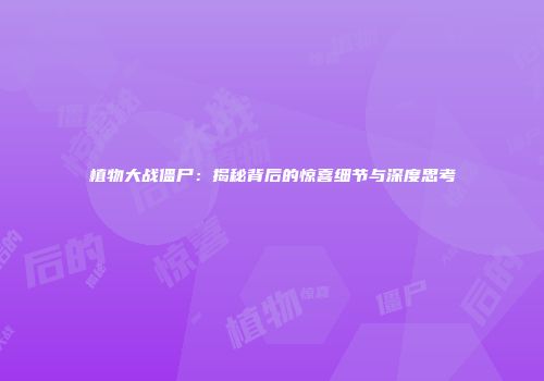 植物大战僵尸：揭秘背后的惊喜细节与深度思考