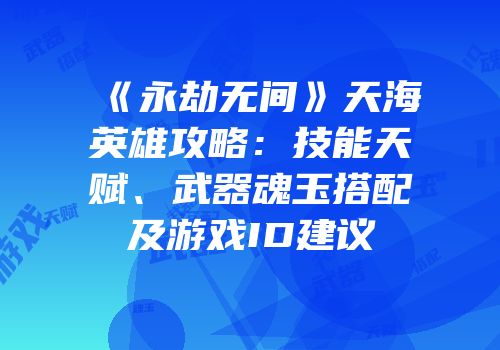 《永劫无间》天海英雄攻略：技能天赋、武器魂玉搭配及游戏ID建议