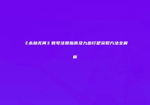 《永劫无间》账号注册指南及九齿钉耙获取方法全解析