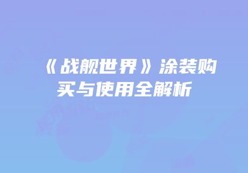 《战舰世界》涂装购买与使用全解析