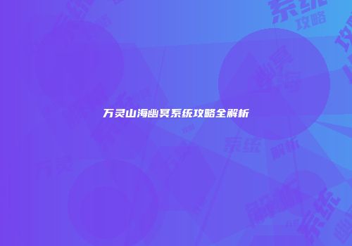 万灵山海幽冥系统攻略全解析