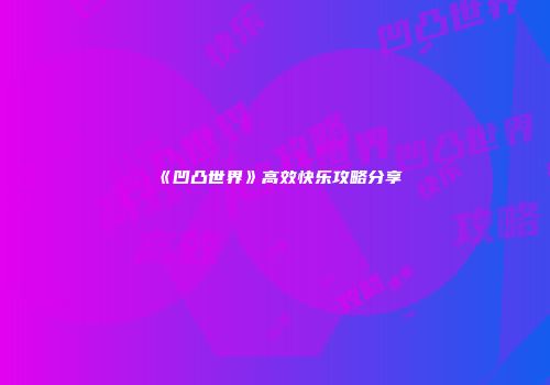 《凹凸世界》高效快乐攻略分享