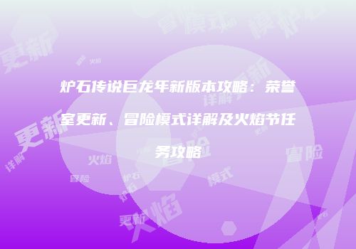 炉石传说巨龙年新版本攻略：荣誉室更新、冒险模式详解及火焰节任务攻略