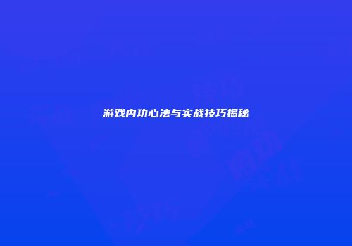游戏内功心法与实战技巧揭秘