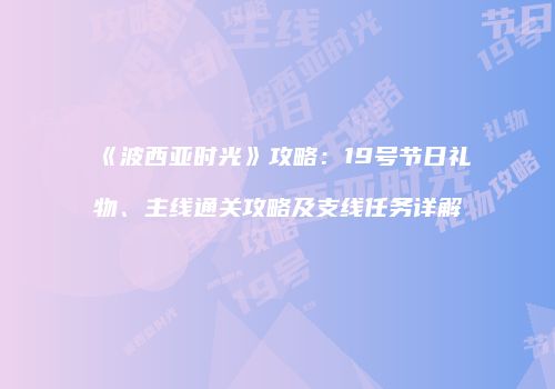《波西亚时光》攻略：19号节日礼物、主线通关攻略及支线任务详解