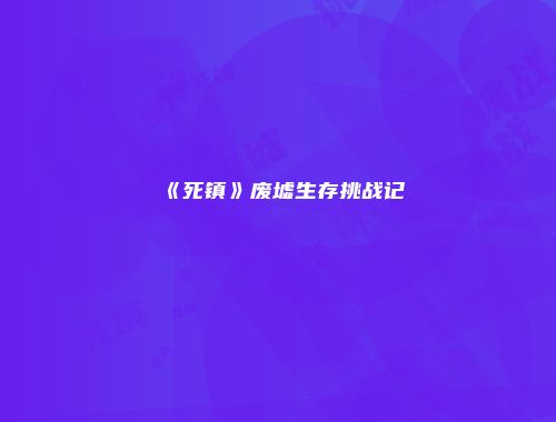 《死镇》废墟生存挑战记