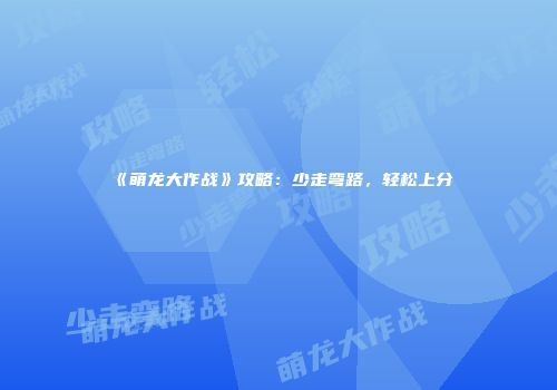 《萌龙大作战》攻略：少走弯路，轻松上分