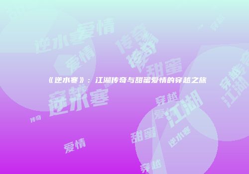 《逆水寒》：江湖传奇与甜蜜爱情的穿越之旅