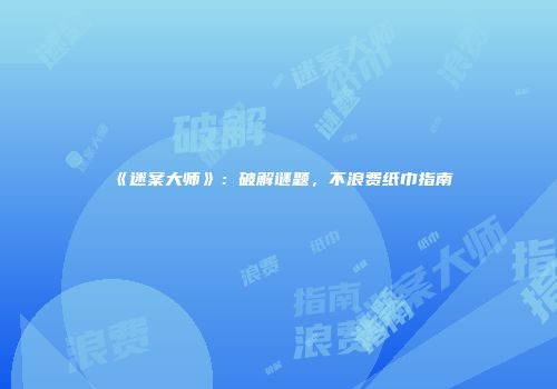 《迷案大师》：破解谜题，不浪费纸巾指南