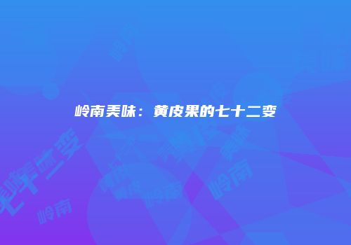 岭南美味：黄皮果的七十二变