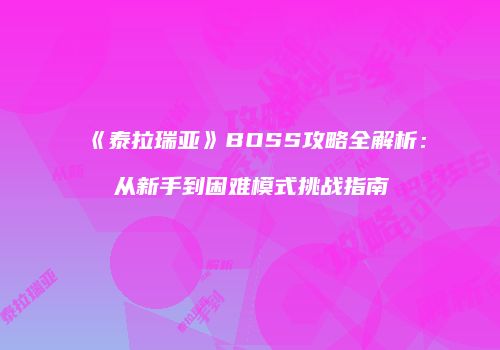 《泰拉瑞亚》BOSS攻略全解析：从新手到困难模式挑战指南