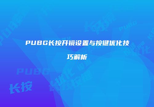 PUBG长按开镜设置与按键优化技巧解析