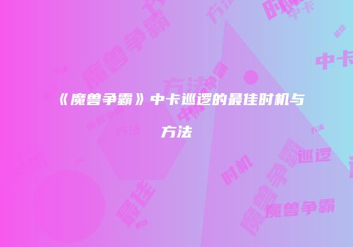 《魔兽争霸》中卡巡逻的最佳时机与方法