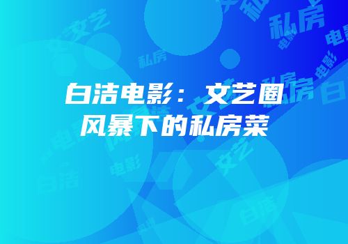 白洁电影：文艺圈风暴下的私房菜