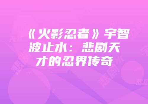 《火影忍者》宇智波止水：悲剧天才的忍界传奇