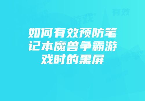 如何有效预防笔记本魔兽争霸游戏时的黑屏