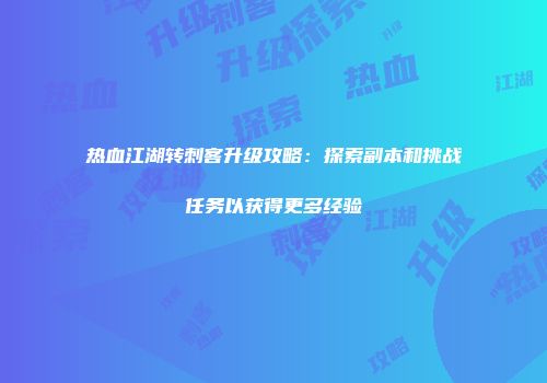 热血江湖转刺客升级攻略：探索副本和挑战任务以获得更多经验