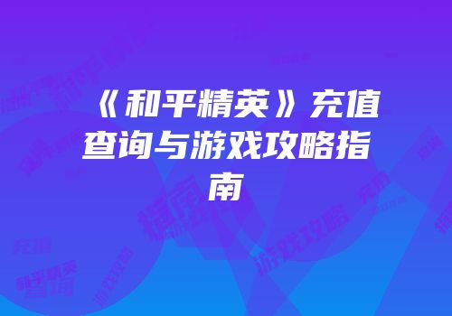 《和平精英》充值查询与游戏攻略指南