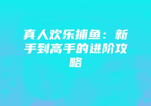 真人欢乐捕鱼：新手到高手的进阶攻略