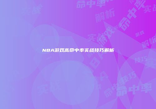 NBA游戏高命中率实战技巧解析