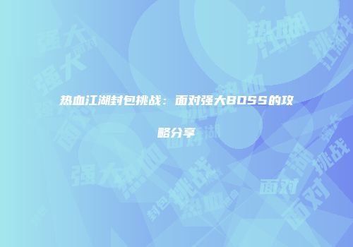 热血江湖封包挑战：面对强大BOSS的攻略分享