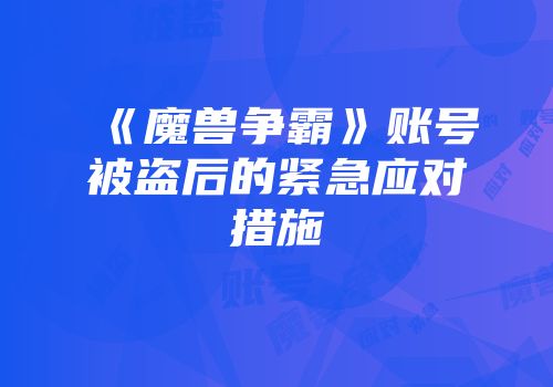 《魔兽争霸》账号被盗后的紧急应对措施
