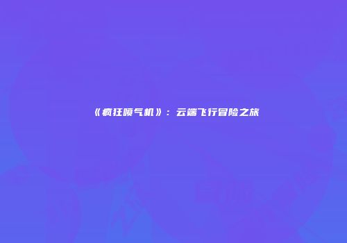 《疯狂喷气机》：云端飞行冒险之旅