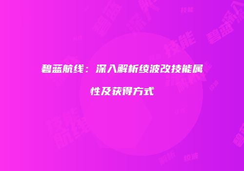 碧蓝航线：深入解析绫波改技能属性及获得方式