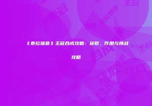 《泰拉瑞亚》王冠合成攻略：获取、作用与挑战攻略