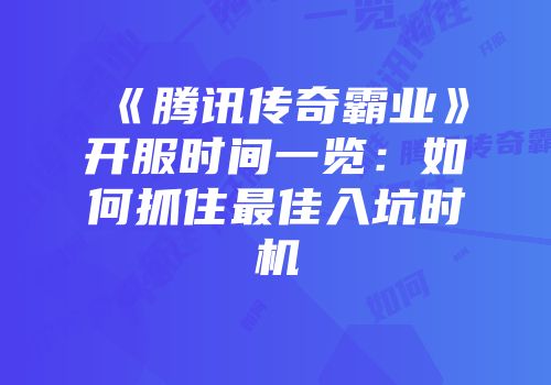 《腾讯传奇霸业》开服时间一览：如何抓住最佳入坑时机