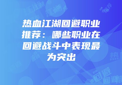 热血江湖回避职业推荐：哪些职业在回避战斗中表现最为突出
