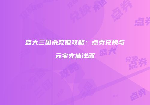 盛大三国杀充值攻略：点券兑换与元宝充值详解
