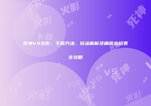 死神VS火影：下载方法、玩法解析及角色出招表全攻略