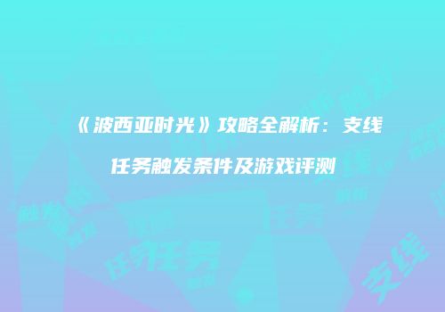《波西亚时光》攻略全解析：支线任务触发条件及游戏评测