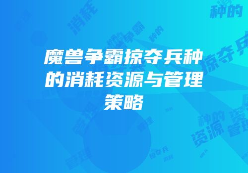 魔兽争霸掠夺兵种的消耗资源与管理策略