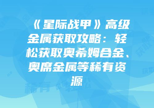 《星际战甲》高级金属获取攻略：轻松获取奥希姆合金、奥席金属等稀有资源