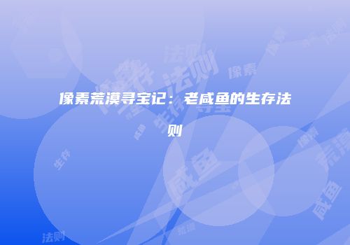 像素荒漠寻宝记：老咸鱼的生存法则