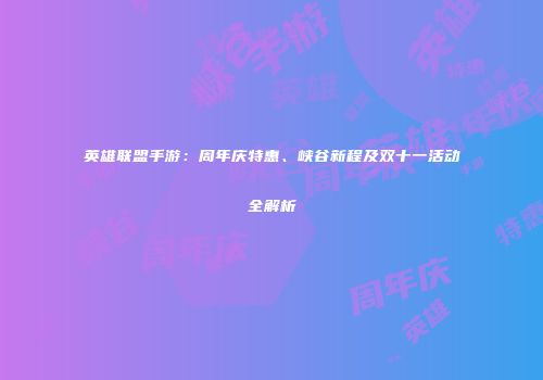 英雄联盟手游：周年庆特惠、峡谷新程及双十一活动全解析