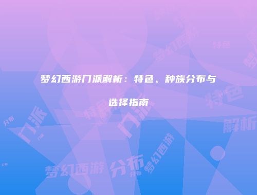 梦幻西游门派解析：特色、种族分布与选择指南