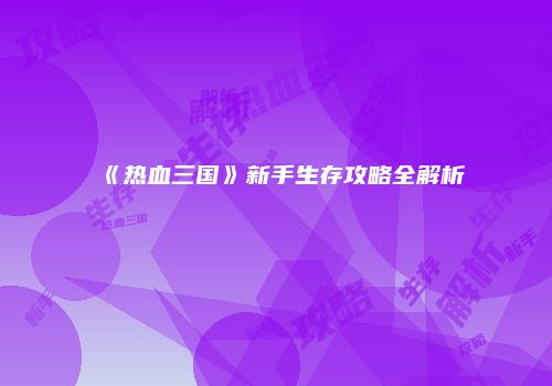 《热血三国》新手生存攻略全解析