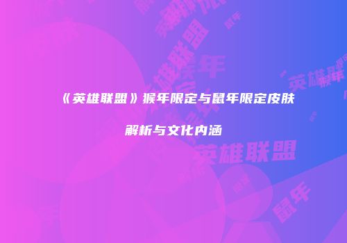 《英雄联盟》猴年限定与鼠年限定皮肤解析与文化内涵