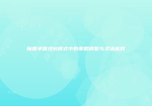 魔兽争霸沙包模式中的策略调整与灵活应对