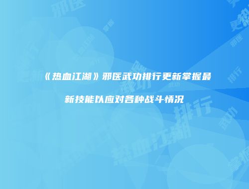 《热血江湖》邪医武功排行更新掌握最新技能以应对各种战斗情况