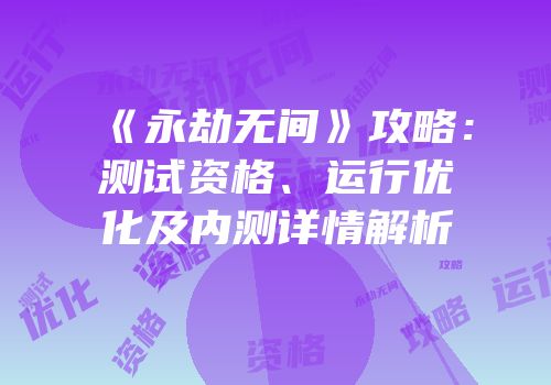 《永劫无间》攻略：测试资格、运行优化及内测详情解析