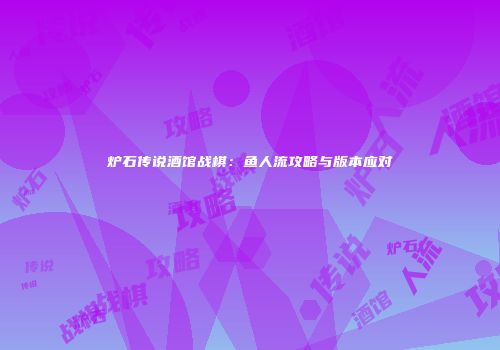 炉石传说酒馆战棋：鱼人流攻略与版本应对