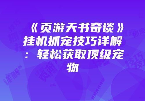 《页游天书奇谈》挂机抓宠技巧详解:轻松获取顶级宠物