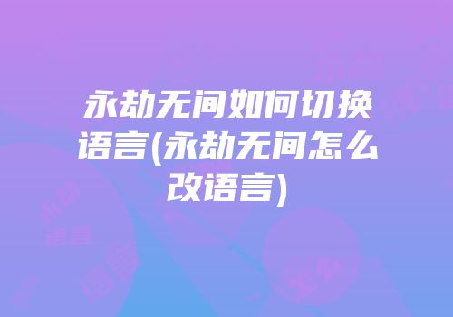 永劫无间如何切换语言(永劫无间怎么改语言)