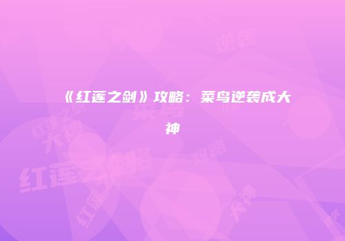 《红莲之剑》攻略：菜鸟逆袭成大神