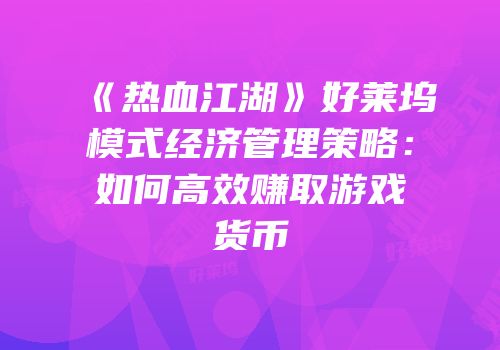 《热血江湖》好莱坞模式经济管理策略:如何高效赚取游戏货币