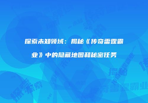 探索未知领域：揭秘《传奇雷霆霸业》中的隐藏地图和秘密任务